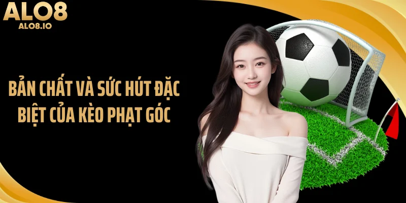 Bản chất và sức hút đặc biệt của kèo phạt góc