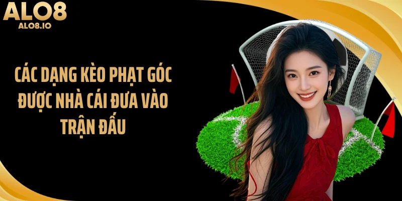 Các dạng kèo phạt góc được nhà cái đưa vào trận đấu