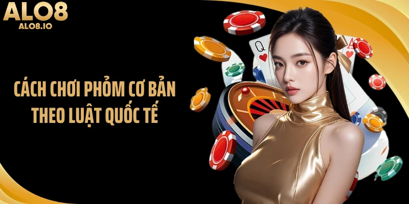 Cách chơi phỏm cơ bản theo luật quốc tế