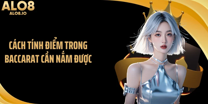 Cách tính điểm trong baccarat cần nắm được