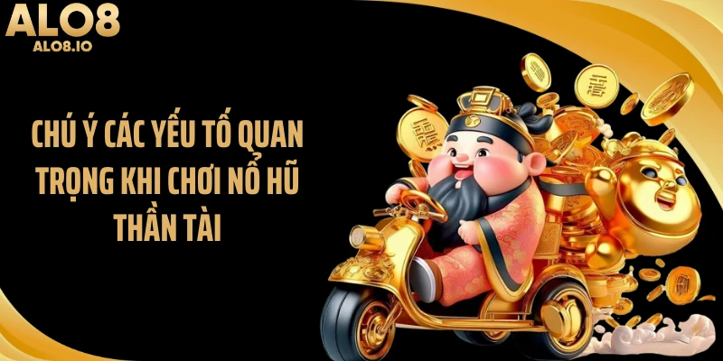 Chú ý các yếu tố quan trọng khi chơi nổ hũ thần tài
