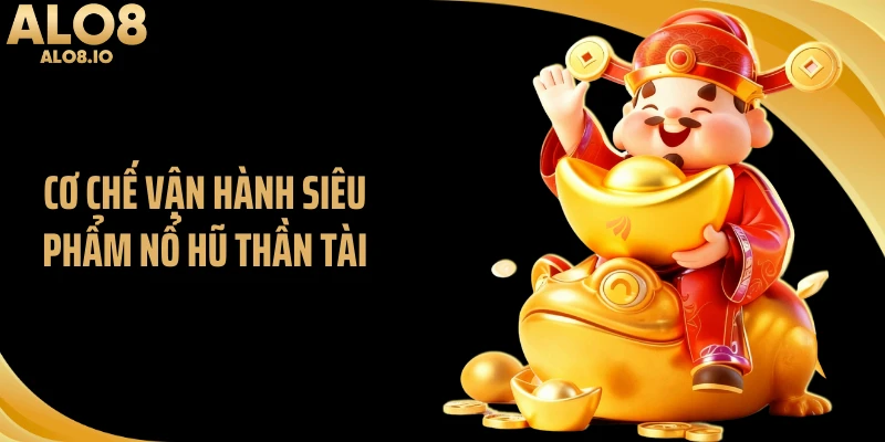 Cơ chế vận hành siêu phẩm nổ hũ thần tài