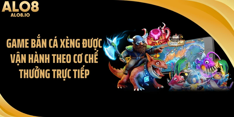 Game bắn cá xèng được vận hành theo cơ chế thưởng trực tiếp