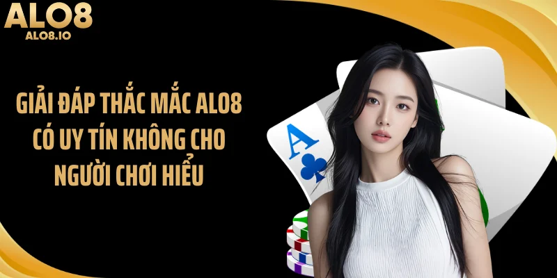 Giải đáp thắc mắc ALO8 có uy tín không cho người chơi hiểu
