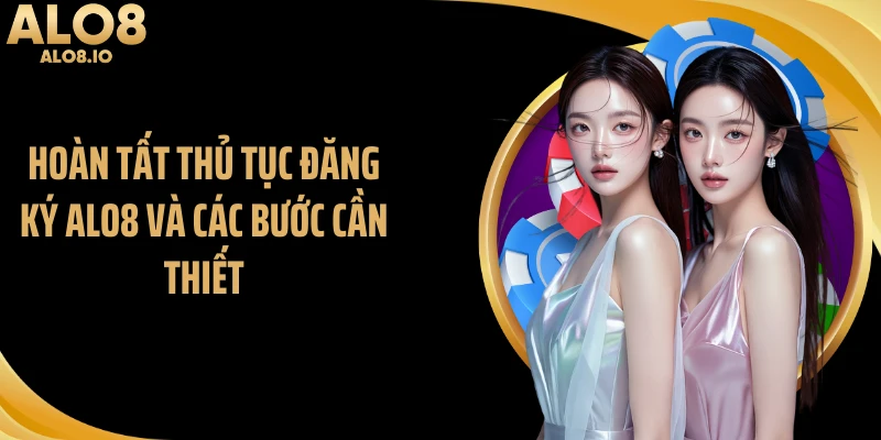 Hoàn tất thủ tục đăng ký ALO8 và các bước cần thiết
