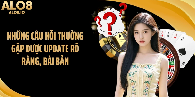 Những câu hỏi thường gặp được update rõ ràng, bài bản