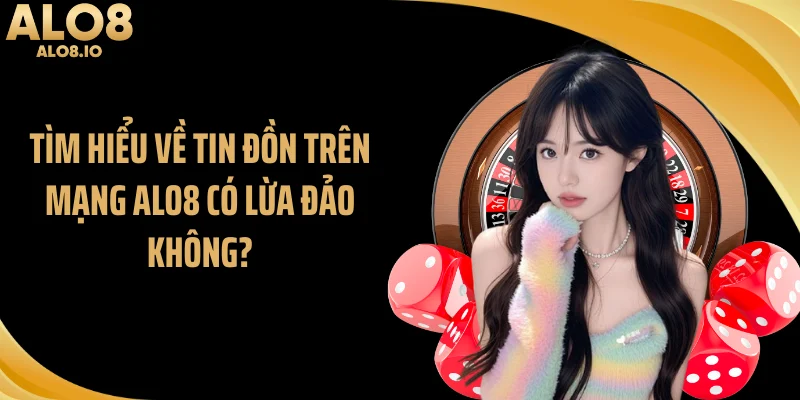 Tìm hiểu về tin đồn trên mạng ALO8 có lừa đảo không?